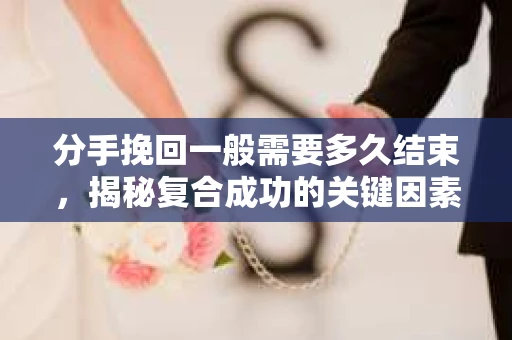 分手挽回一般需要多久结束，揭秘复合成功的关键因素