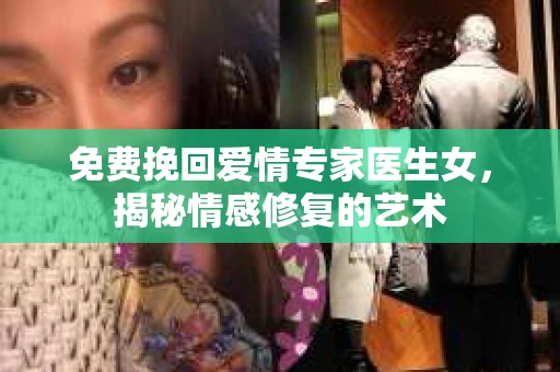 免费挽回爱情专家医生女，揭秘情感修复的艺术