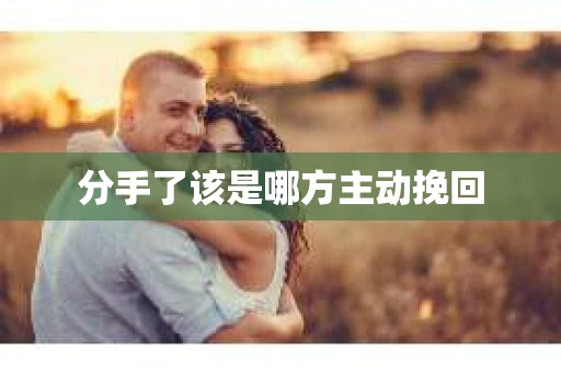 分手了该是哪方主动挽回