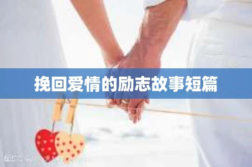 挽回爱情的励志故事短篇 挽回爱情的励志故事短篇