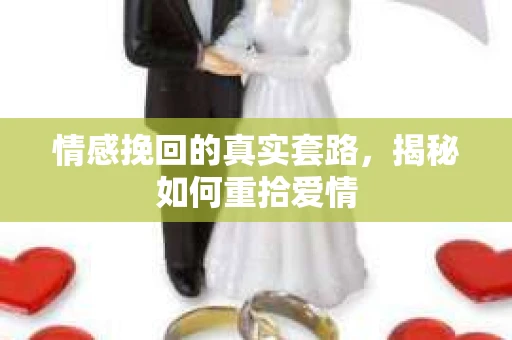 情感挽回的真实套路，揭秘如何重拾爱情