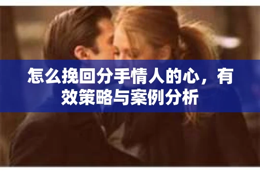 怎么挽回分手情人的心，有效策略与案例分析