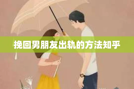 挽回男朋友出轨的方法知乎