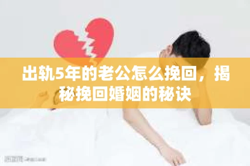 出轨5年的老公怎么挽回，揭秘挽回婚姻的秘诀