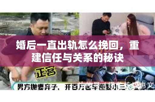婚后一直出轨怎么挽回，重建信任与关系的秘诀