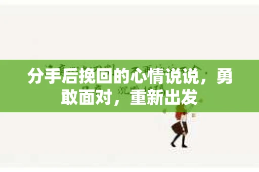 分手后挽回的心情说说，勇敢面对，重新出发