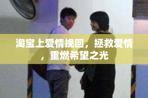 淘宝上爱情挽回，拯救爱情，重燃希望之光