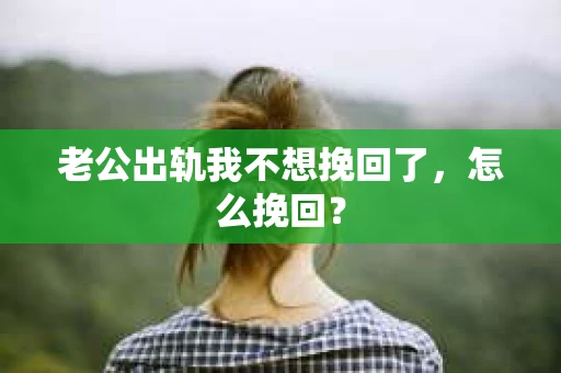 老公出轨我不想挽回了，怎么挽回？