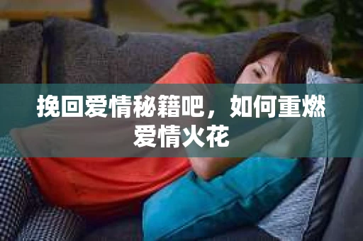 挽回爱情秘籍吧，如何重燃爱情火花