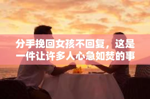 分手挽回女孩不回复，这是一件让许多人心急如焚的事情。面对这样的情况，我们应该如何应对呢？本文将为您详细解析分手挽回女孩不回复的原因以及应对策略，帮助您找到解决问题的方法