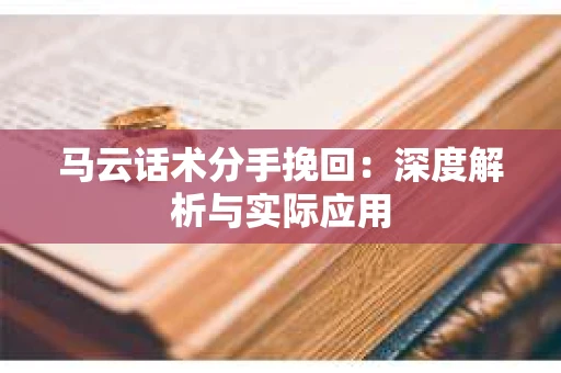 马云话术分手挽回：深度解析与实际应用