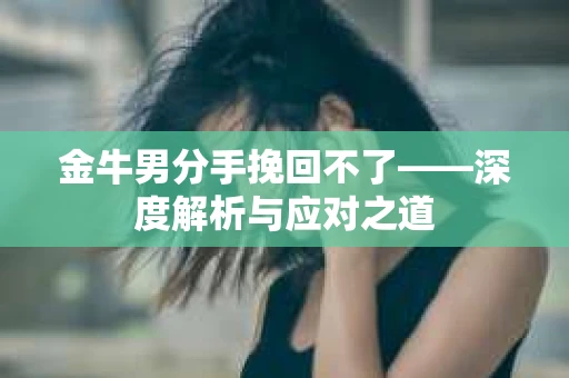 金牛男分手挽回不了——深度解析与应对之道