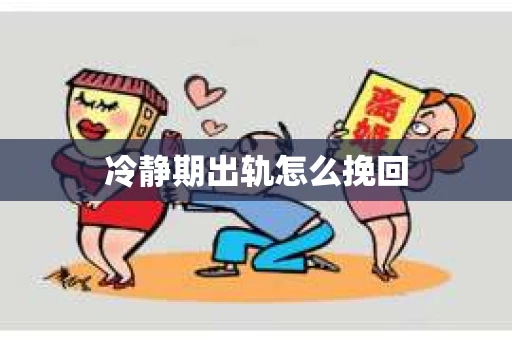 冷静期出轨怎么挽回