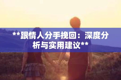 **跟情人分手挽回：深度分析与实用建议**