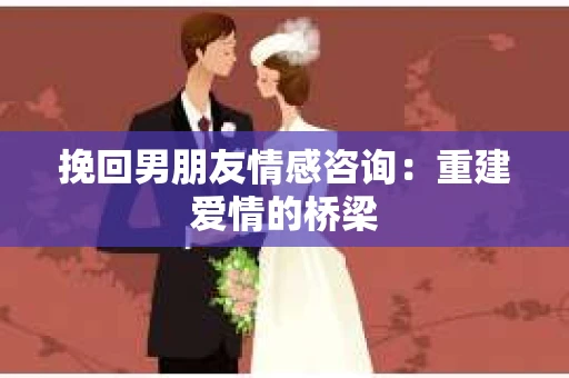 挽回男朋友情感咨询：重建爱情的桥梁