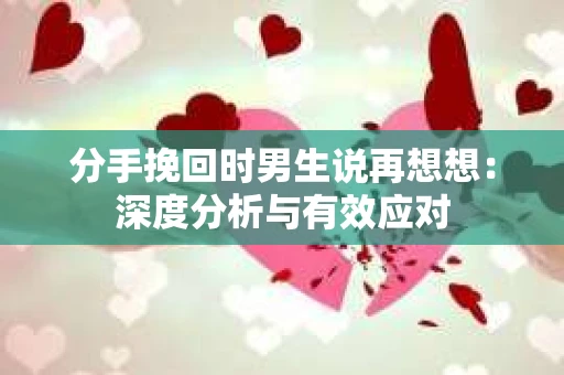 分手挽回时男生说再想想：深度分析与有效应对