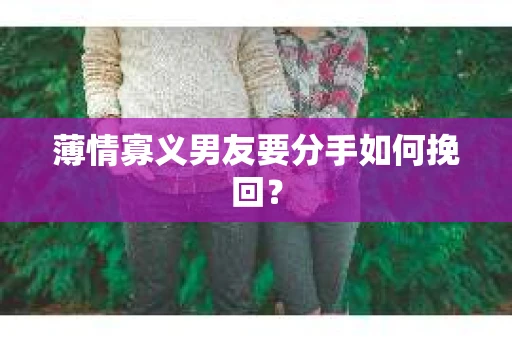 薄情寡义男友要分手如何挽回？