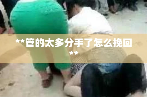 **管的太多分手了怎么挽回**