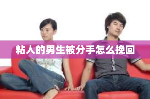 粘人的男生被分手怎么挽回