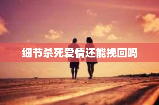 细节杀死爱情还能挽回吗