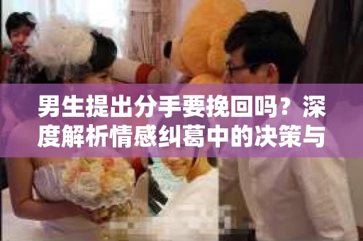 男生提出分手要挽回吗？深度解析情感纠葛中的决策与选择
