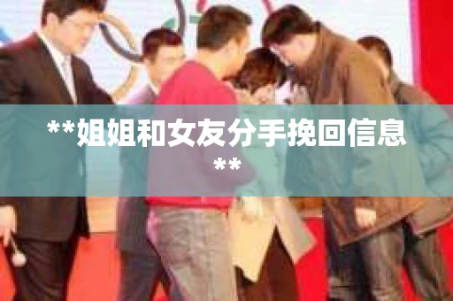 **姐姐和女友分手挽回信息**