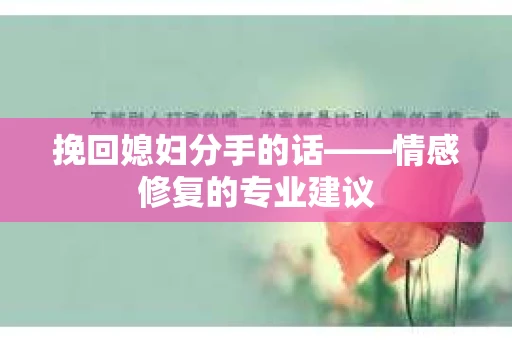 挽回媳妇分手的话——情感修复的专业建议