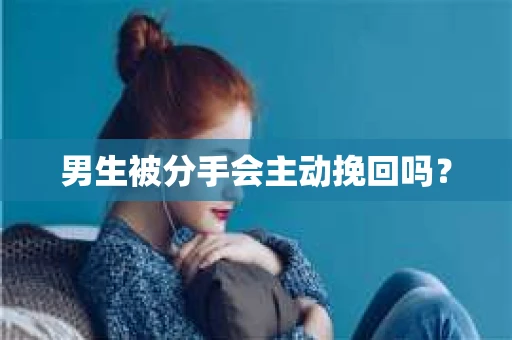 男生被分手会主动挽回吗？