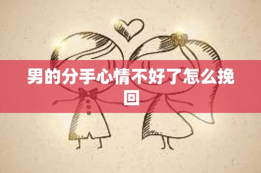 男的分手心情不好了怎么挽回