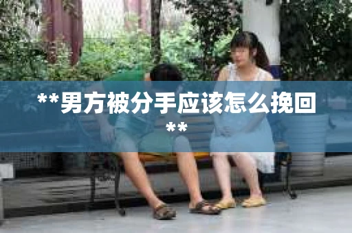**男方被分手应该怎么挽回**
