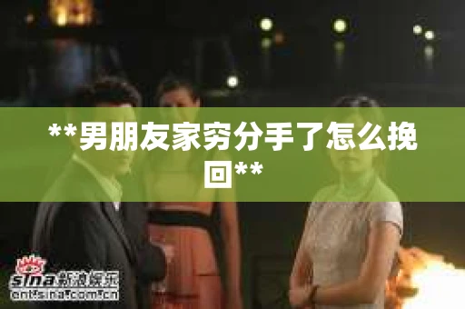 **男朋友家穷分手了怎么挽回**