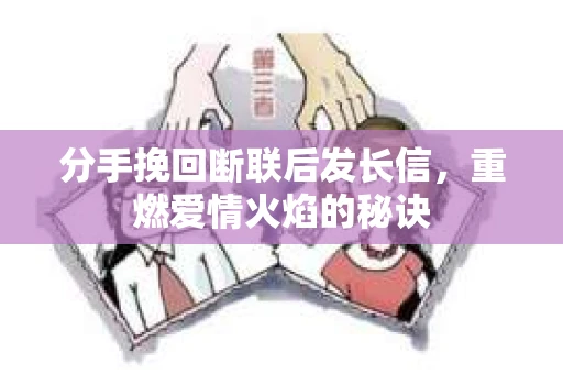 分手挽回断联后发长信，重燃爱情火焰的秘诀