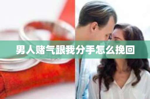 男人赌气跟我分手怎么挽回