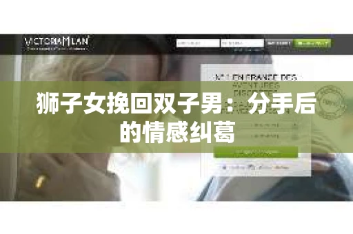 狮子女挽回双子男：分手后的情感纠葛