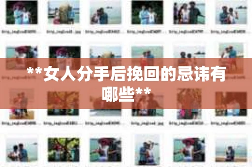 **女人分手后挽回的忌讳有哪些**