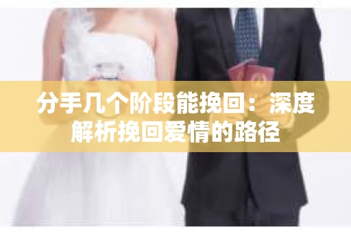 分手几个阶段能挽回：深度解析挽回爱情的路径