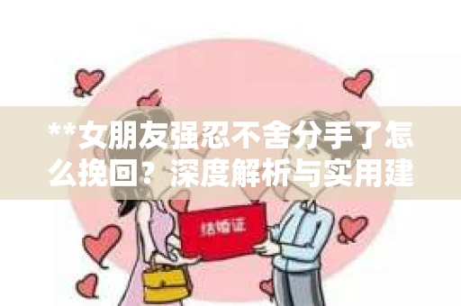 **女朋友强忍不舍分手了怎么挽回？深度解析与实用建议**
