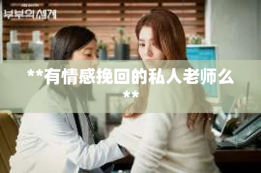 **有情感挽回的私人老师么**