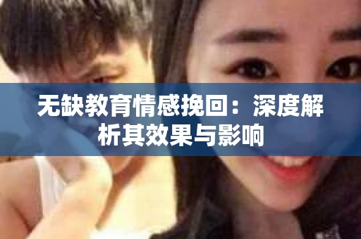 无缺教育情感挽回：深度解析其效果与影响