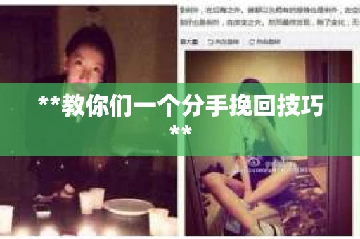 **教你们一个分手挽回技巧**