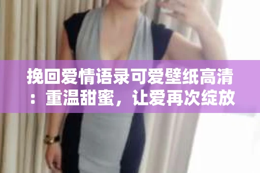 挽回爱情语录可爱壁纸高清：重温甜蜜，让爱再次绽放