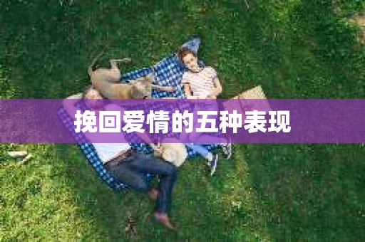 挽回爱情的五种表现