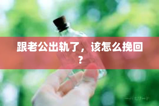 跟老公出轨了，该怎么挽回？
