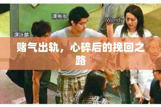 赌气出轨，心碎后的挽回之路