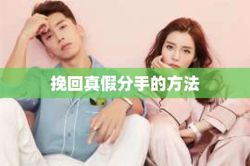 挽回真假分手的方法