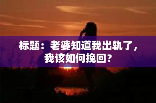 标题：老婆知道我出轨了，我该如何挽回？