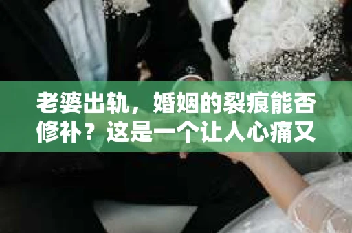 老婆出轨，婚姻的裂痕能否修补？这是一个让人心痛又充满疑惑的问题。在现实生活中，许多男性朋友在遭遇妻子出轨的打击后，都会产生这样的疑问：老婆出轨能挽回吗？今天，我们就来探讨一下这个问题。