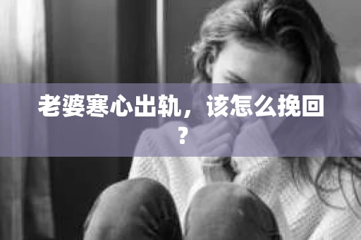 老婆寒心出轨，该怎么挽回？