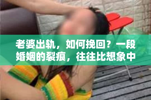 老婆出轨，如何挽回？一段婚姻的裂痕，往往比想象中更难以修复。在这个问题上，没有一劳永逸的答案，但我们可以从多个角度来探讨，希望能给你带来一些启示。