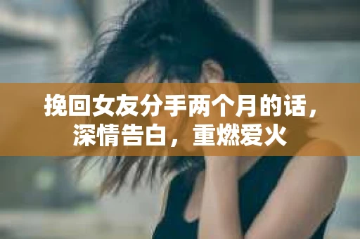 挽回女友分手两个月的话,深情告白,重燃爱火 挽回女友分手两个月的话,深情告白,重燃爱火